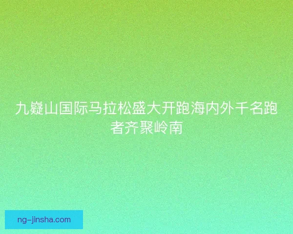 九嶷山国际马拉松盛大开跑海内外千名跑者齐聚岭南
