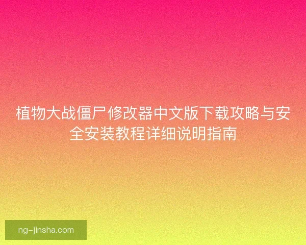 植物大战僵尸修改器中文版下载攻略与安全安装教程详细说明指南