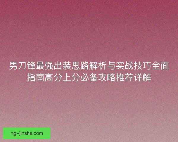 男刀锋最强出装思路解析与实战技巧全面指南高分上分必备攻略推荐详解