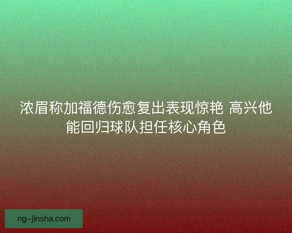 浓眉称加福德伤愈复出表现惊艳 高兴他能回归球队担任核心角色